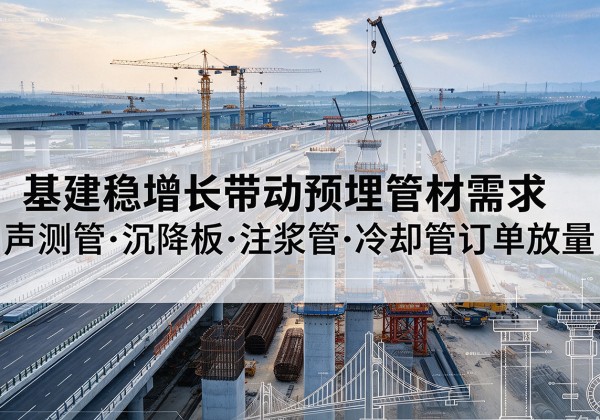 康巴什基建稳增长带动预埋监测管材需求，声测管、沉降板、注浆管订单持续放量